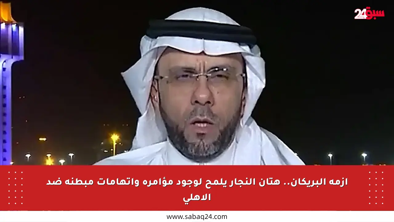 أزمة البريكان.. هتان النجار يلمح لوجود مؤامرة واتهامات مبطنة ضد الأهلي